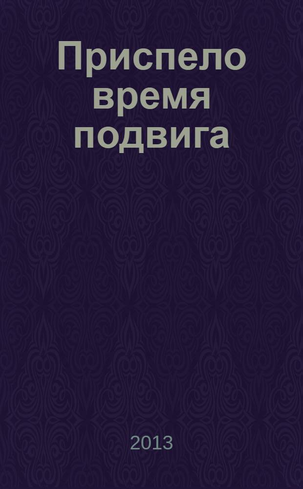 Приспело время подвига : к 135-летию победы России в Русско-турецкой войне 1877-1878 гг. : на основе архивных документов из фондов Центрального государственного архива РСО-Алания