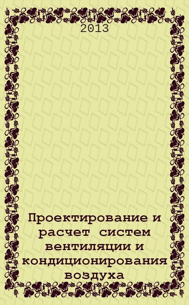 Проектирование и расчет систем вентиляции и кондиционирования воздуха : полный комплект требований, исходных данных и расчетной информации для СО, СПВ, СКВ, СГВС и СХС : в 2 т. : издание мемориальное