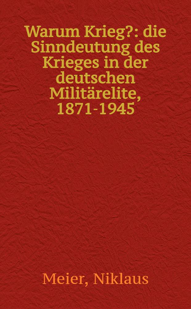 Warum Krieg? : die Sinndeutung des Krieges in der deutschen Militärelite, 1871-1945 = Почему война?