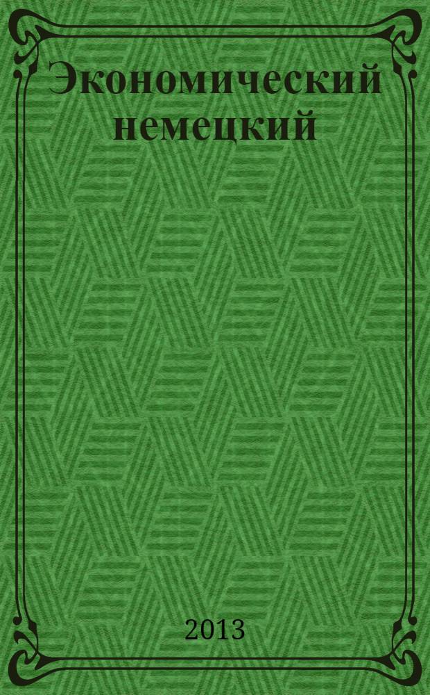 Экономический немецкий : учебное пособие для студентов 3 и 4 курсов бакалавриата по направлению 035700 "Лингвистика" по дисциплине "Практикум по культуре речевого общения (немецкий язык)"