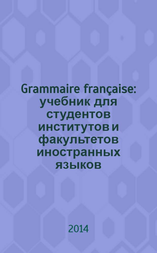 Grammaire française : учебник для студентов институтов и факультетов иностранных языков