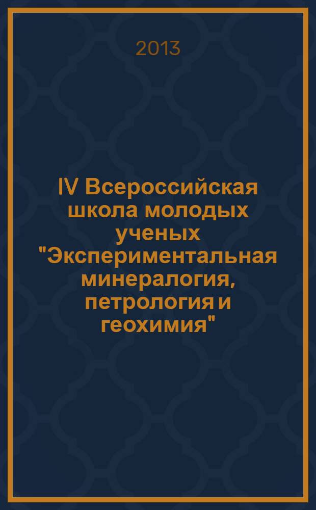 IV Всероссийская школа молодых ученых "Экспериментальная минералогия, петрология и геохимия", 22-23 октября 2013 г., Черноголовка : сборник трудов