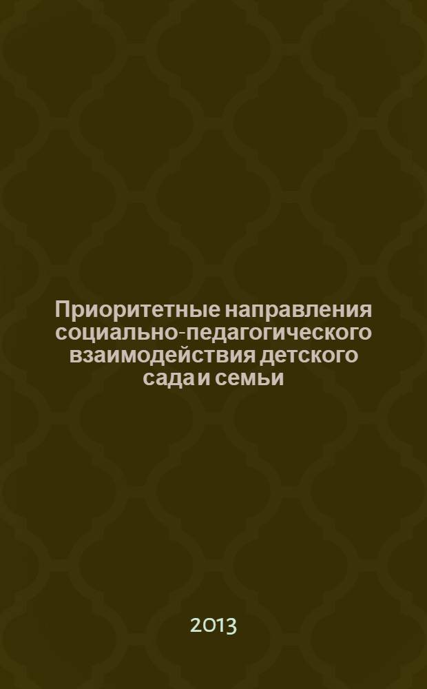 Приоритетные направления социально-педагогического взаимодействия детского сада и семьи : материалы городской научно-практической конференции, посвященной 50-летию факультета дошкольного образования, (23.05.2013)