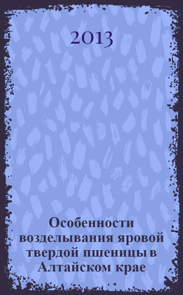 Особенности возделывания яровой твердой пшеницы в Алтайском крае