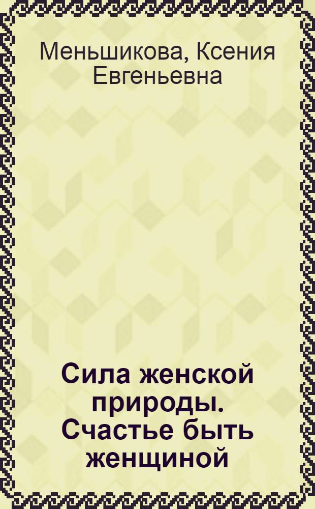 Сила женской природы. Счастье быть женщиной