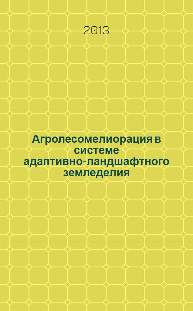 Агролесомелиорация в системе адаптивно-ландшафтного земледелия: поиск новой модели : (к 90-летию академика РАСХН Е.С. Павловского) : материалы Международной научно-практической конференции аспирантов и молодых ученых, г. Волгоград, 25-28 ноября 2013 г