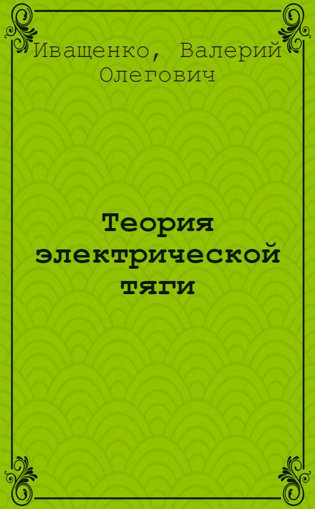 Теория электрической тяги : учебное пособие : для студентов электротехнических и электромеханических специальностей очной и заочной формы обучения