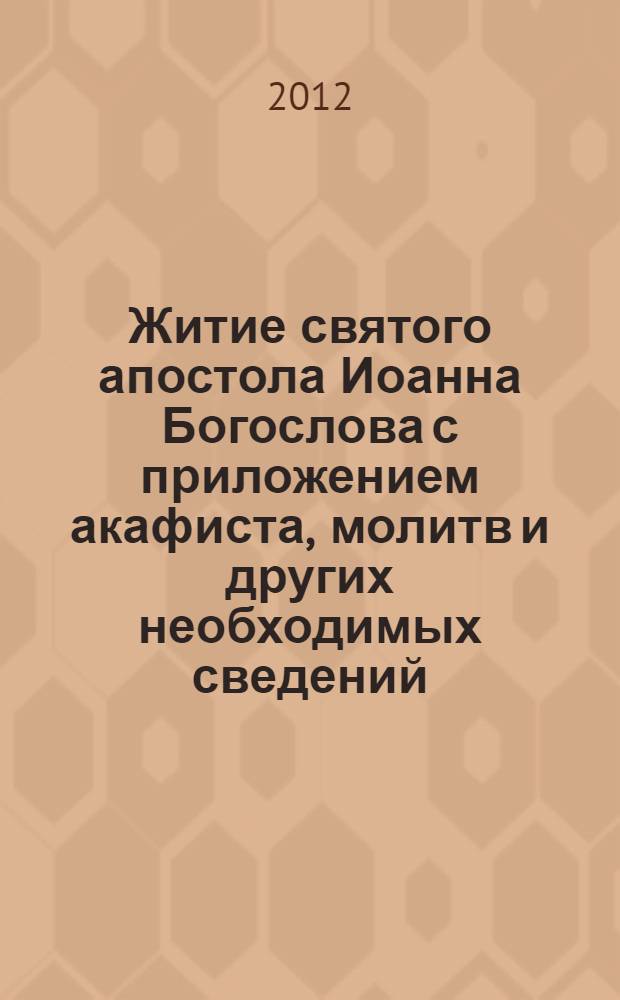 Житие святого апостола Иоанна Богослова с приложением акафиста, молитв и других необходимых сведений