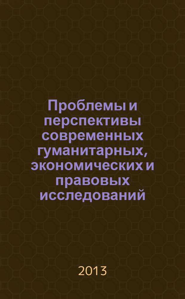 Проблемы и перспективы современных гуманитарных, экономических и правовых исследований : материалы четвертой международной научно-практической конференции, г. Ираклион (Крит), 21-25 октября 2013 г. [в 2 ч. Ч. 1
