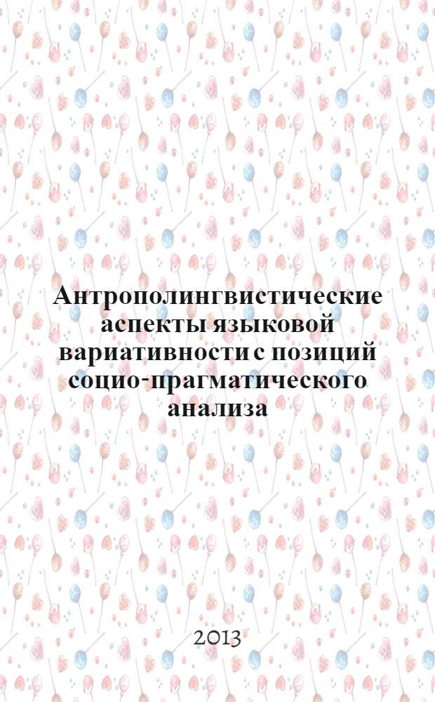 Антрополингвистические аспекты языковой вариативности с позиций социо-прагматического анализа : монография