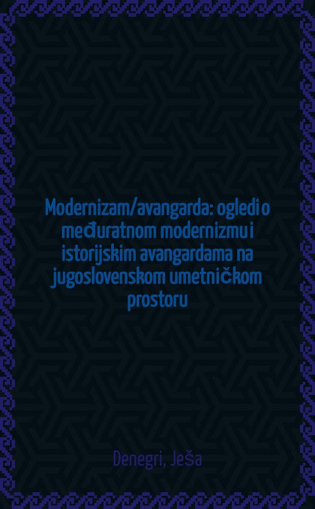 Modernizam/avangarda : ogledi o međuratnom modernizmu i istorijskim avangardama na jugoslovenskom umetničkom prostoru = Очерки межвоенного модернизма и исторического авангарда на югославском художественном пространстве.