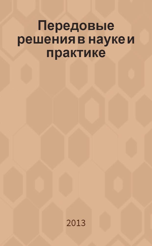 Передовые решения в науке и практике: научные гипотезы, новизна и апробация результатов исследований : коллективная монография