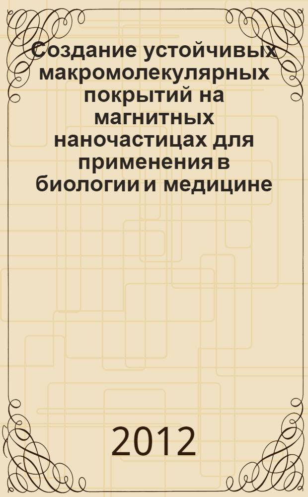 Создание устойчивых макромолекулярных покрытий на магнитных наночастицах для применения в биологии и медицине : автореф. дис. на соиск. учен. степ. к. х. н. : специальность 02.00.04 <Физическая химия>