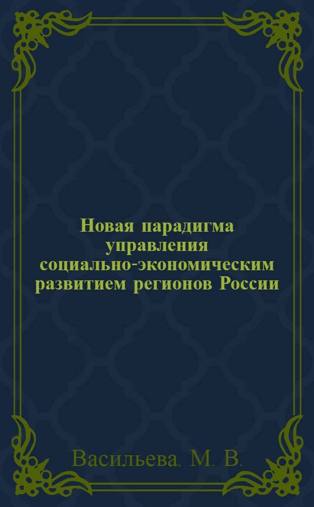 Новая парадигма управления социально-экономическим развитием регионов России : коллективная научная монография