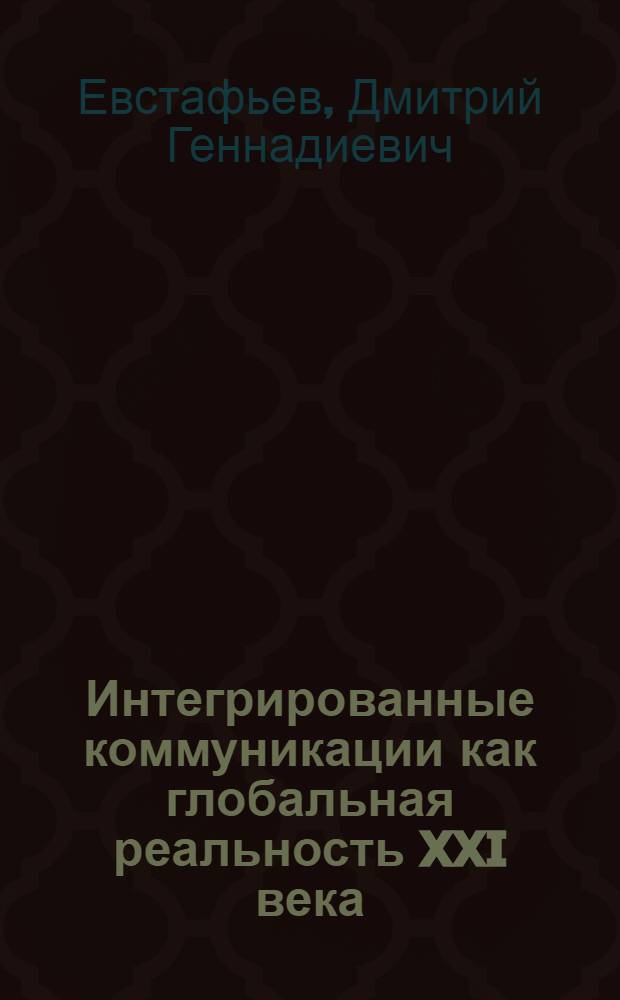 Интегрированные коммуникации как глобальная реальность XXI века : 500 тезисов об интегрированных коммуникациях (попытка политологической деконструкции и научного хулиганства)