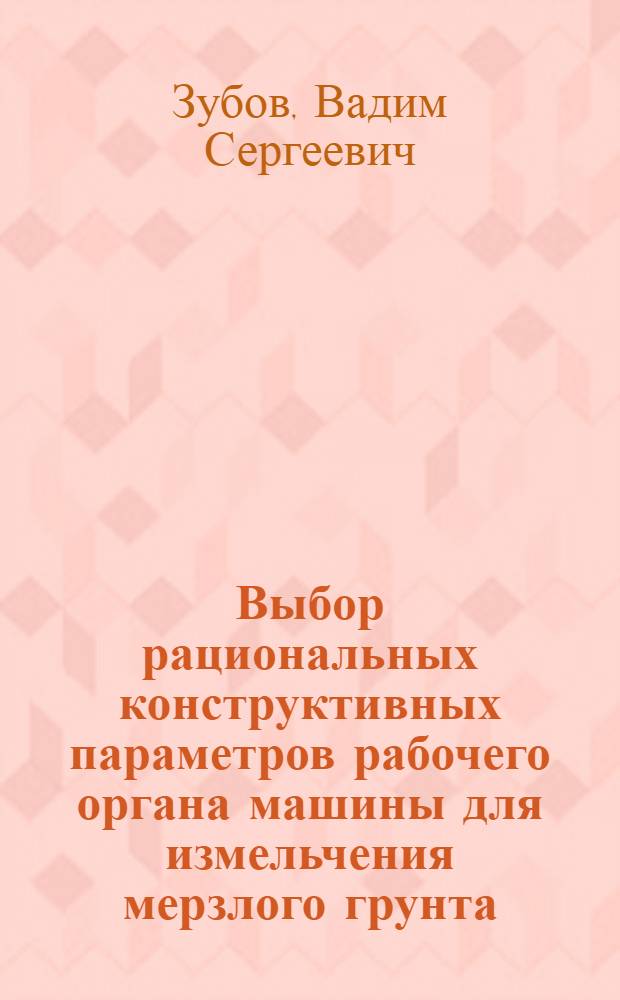 Выбор рациональных конструктивных параметров рабочего органа машины для измельчения мерзлого грунта : автореф. на соиск. уч. степ. к. т. н. : специальность 05.05.04 <Дорожные, строительные и подъемно-транспортные ма <<ины>