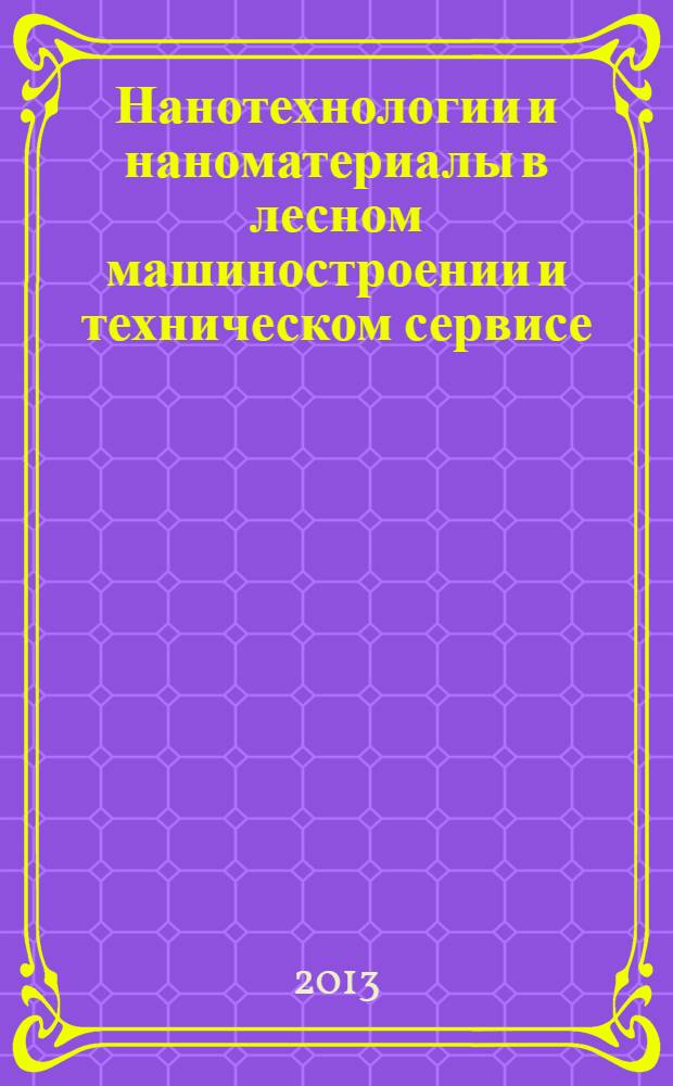 Нанотехнологии и наноматериалы в лесном машиностроении и техническом сервисе : учебное пособие для студентов вузов, обучающихся по направлению подготовки бакалавров "Эксплуатация транспортно-технологических машин и комплексов" (профиль подготовки "Сервис транспортных и транспортно-технологических машин и оборудования (Лесной кмплекс)"