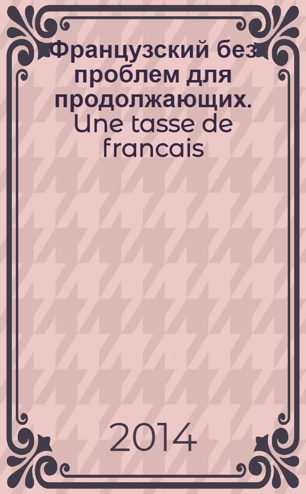 Французский без проблем для продолжающих. Une tasse de francais
