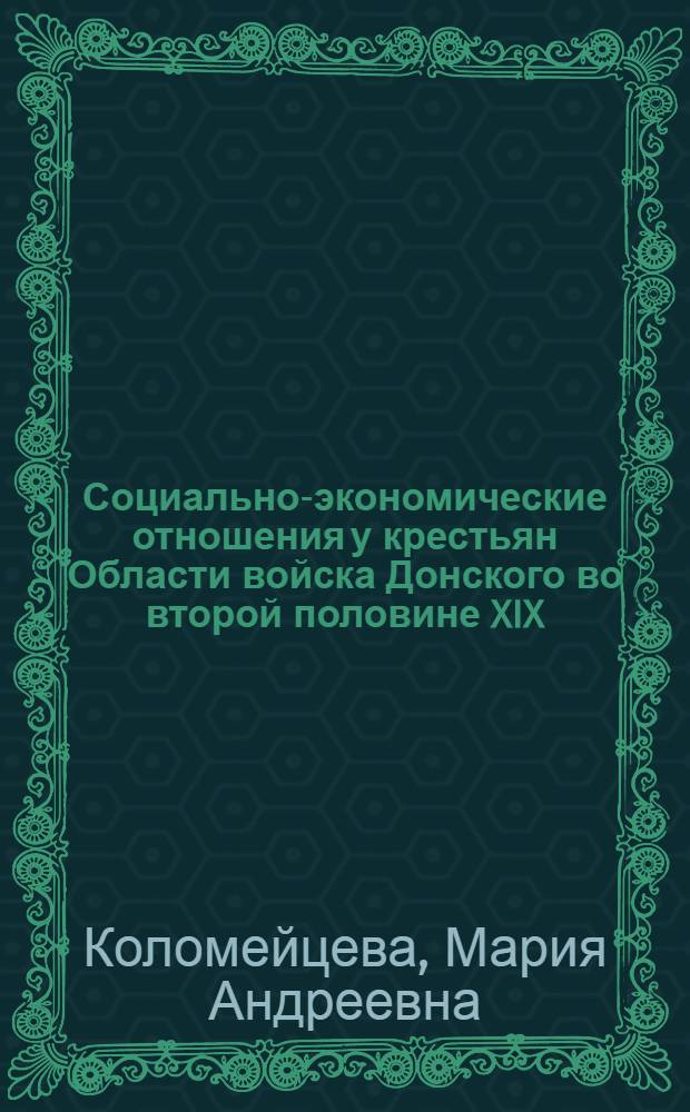 Социально-экономические отношения у крестьян Области войска Донского во второй половине XIX - начале XX в. : монография