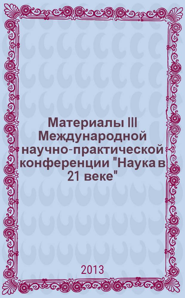 Материалы III Международной научно-практической конференции "Наука в 21 веке" (Краснодар, 20 ноября 2013 г.)