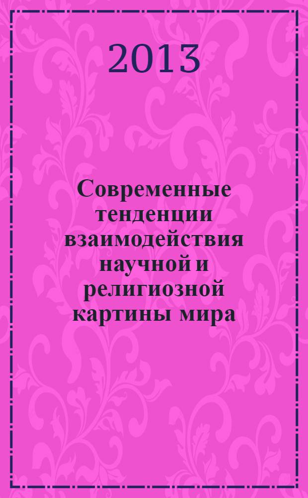 Современные тенденции взаимодействия научной и религиозной картины мира : монография