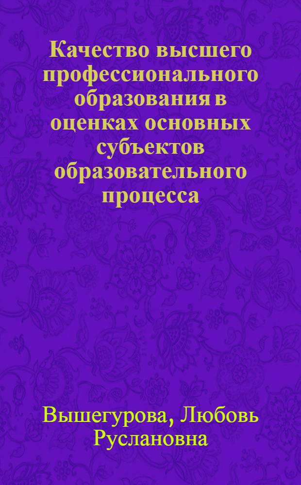 Качество высшего профессионального образования в оценках основных субъектов образовательного процесса (по материалам социологических исследований в Алтайском крае в 2009-2011 гг.) : автореф. дис. на соиск. учен. степ. к. социол. н. : специальность 22.00.04 <Социальная структура, социальные институты и процессы>