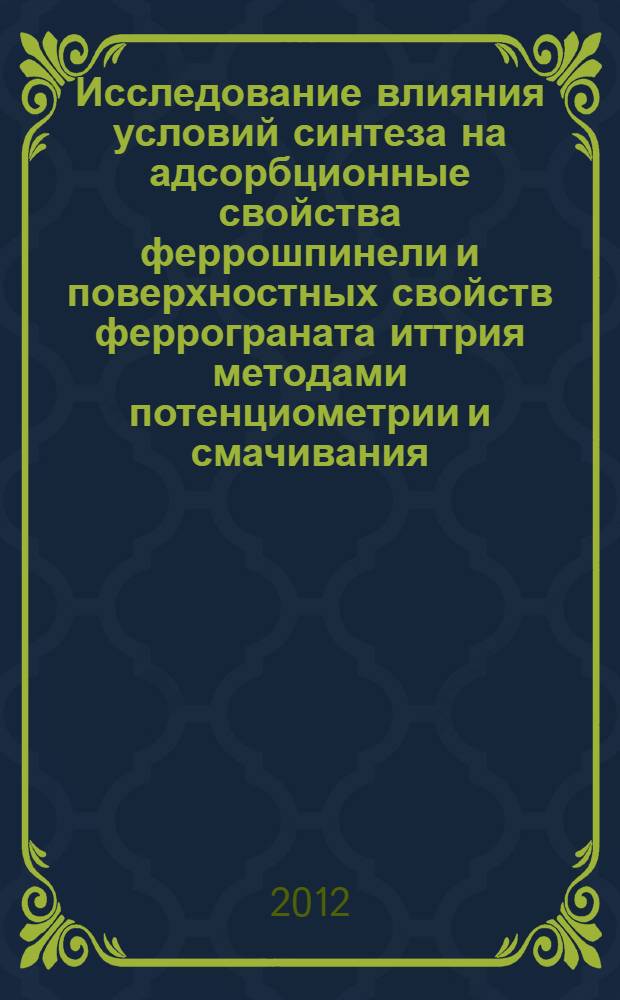 Исследование влияния условий синтеза на адсорбционные свойства феррошпинели и поверхностных свойств феррограната иттрия методами потенциометрии и смачивания : автореф. дис. на соиск. учен. степ. к. х. н. : специальность 02.00.11 <Коллоидная химия>
