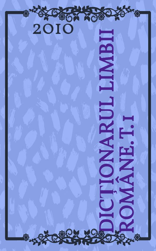 Dicţionarul limbii rom&acirc;ne. T. 1 : A - B