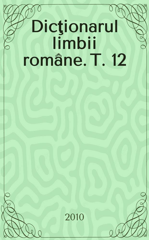Dicţionarul limbii române. T. 12 : Pogrijenie - Q