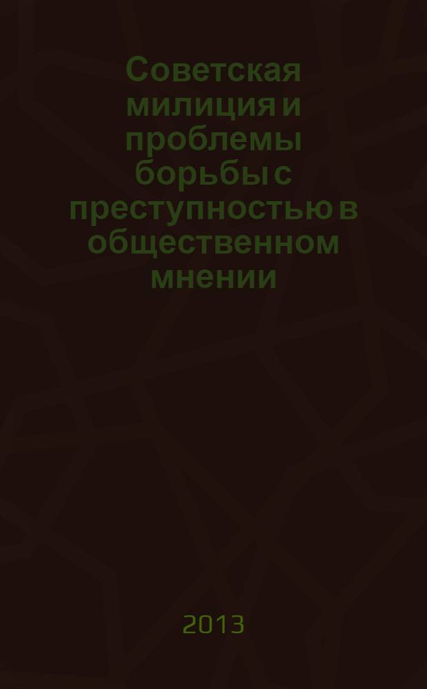 Советская милиция и проблемы борьбы с преступностью в общественном мнении (1917-1930 гг.) : историко-социологическое исследование : монография