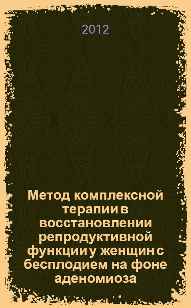 Метод комплексной терапии в восстановлении репродуктивной функции у женщин с бесплодием на фоне аденомиоза : автореф. дис. на соиск. учен. степ. к. м. н. : специальность 14.01.01 <Акушерство и гинекология>