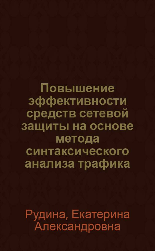 Повышение эффективности средств сетевой защиты на основе метода синтаксического анализа трафика : автореф. на соиск. уч. степ. к. т. н. : специальность 05.13.19 <Методы и системы защиты информации, информационная безопасность>