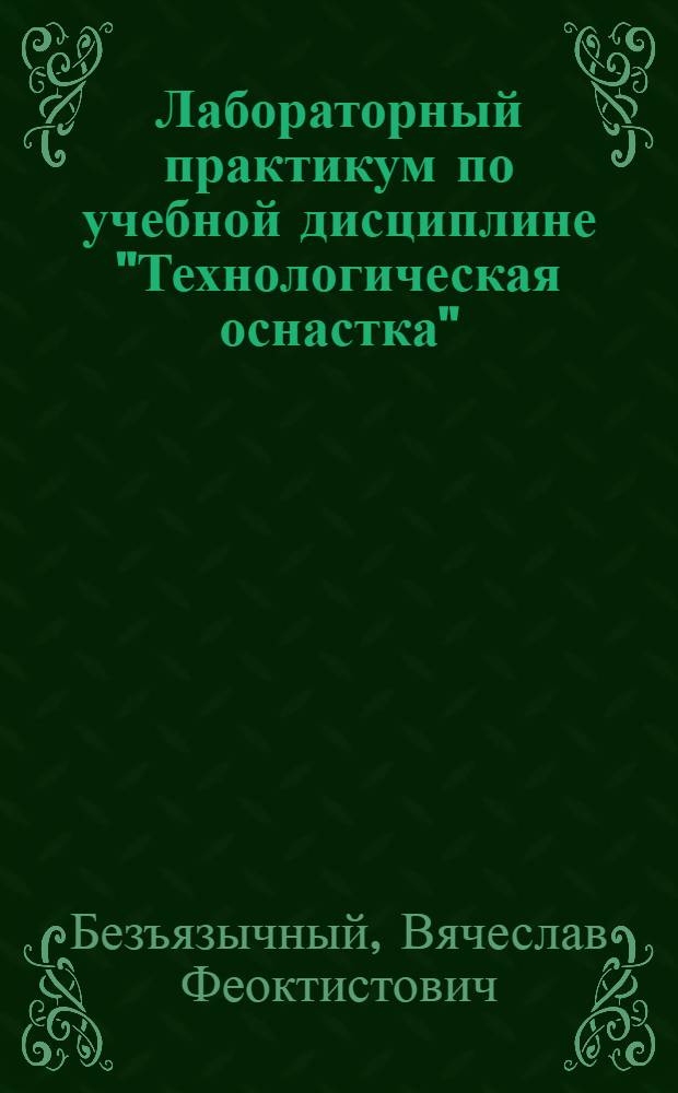 Лабораторный практикум по учебной дисциплине "Технологическая оснастка" : учебное пособие ля студентов высших учебных заведений, обучающихся по направлениям подготовки "Технология, оборудование и автоматизация машиностроительных производств", "Конструкторско-технологическое обеспечение машиностроительных прозводств"