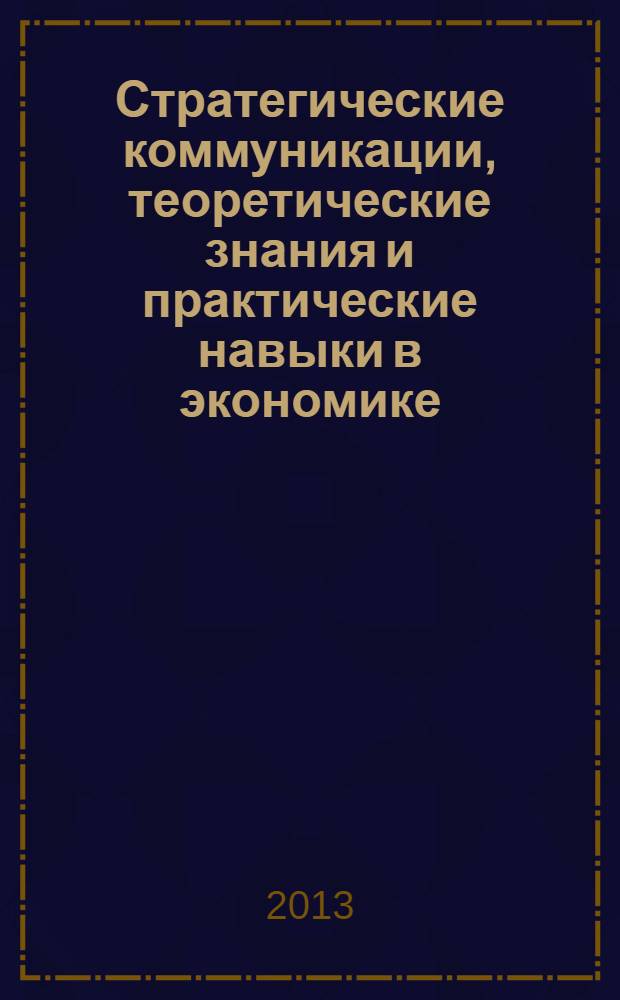 Стратегические коммуникации, теоретические знания и практические навыки в экономике, управлении проектами, педагогике, праве, политологии, природопользовании, психологии, медицине, философии, филологии, социологии, технике, математике, физике, химии : сборник научных статей по итогам Международной научно-практической конференции, 29-30 ноября 2013 года