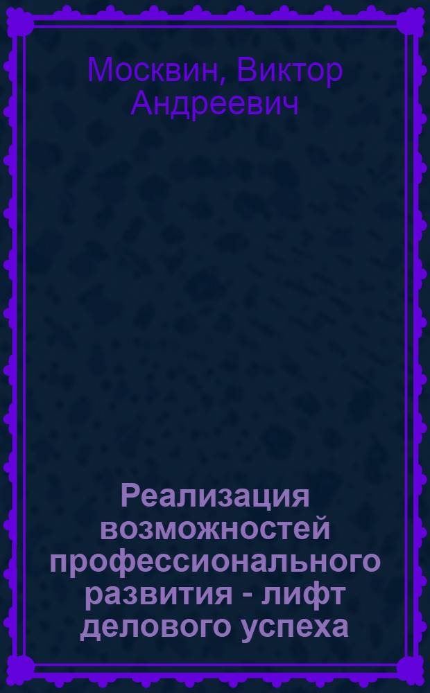 Реализация возможностей профессионального развития - лифт делового успеха : монография
