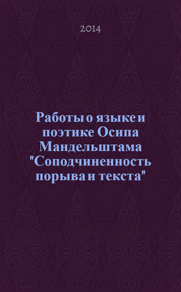 Работы о языке и поэтике Осипа Мандельштама "Соподчиненность порыва и текста"