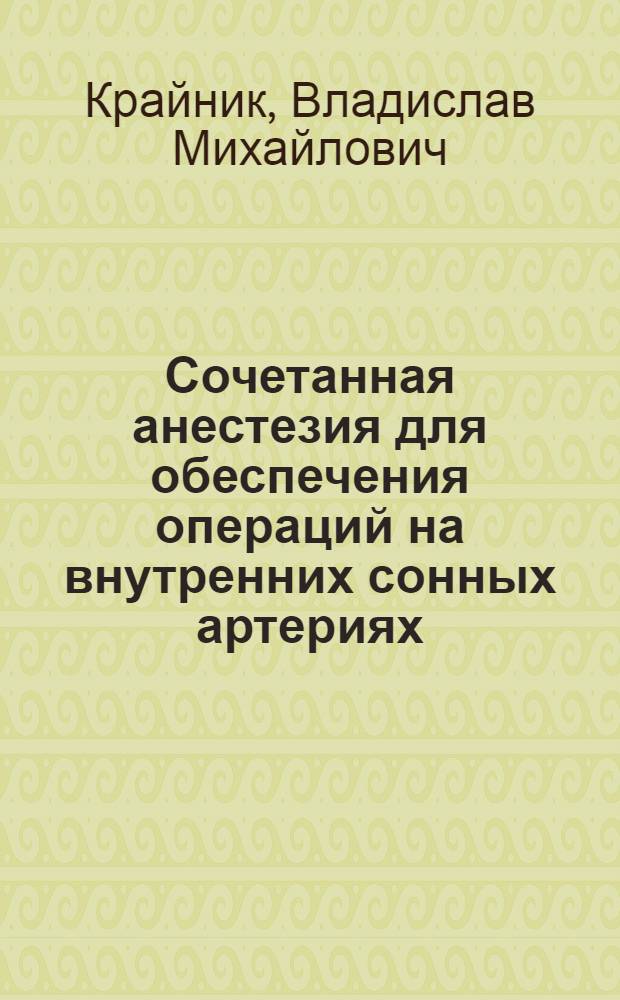 Сочетанная анестезия для обеспечения операций на внутренних сонных артериях : автореф. на соиск. уч. степ. к. м. н. : специальность 14.01.20 <Анестезиология и реаниматология>
