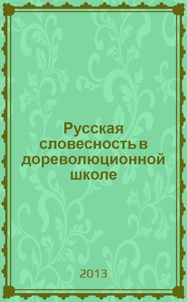 Русская словесность в дореволюционной школе : монография