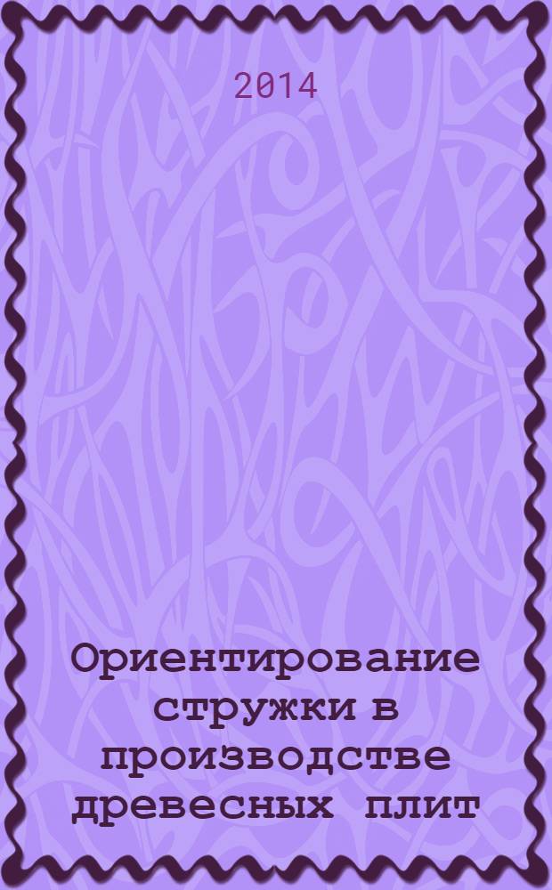 Ориентирование стружки в производстве древесных плит : монография