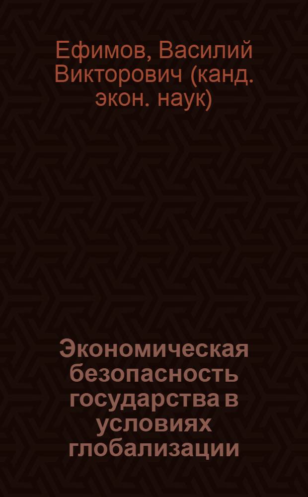 Экономическая безопасность государства в условиях глобализации : взгляд с позиций достаточно общей теории управления : монография