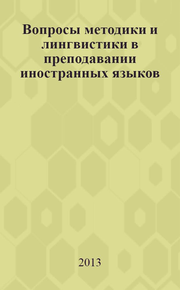 Вопросы методики и лингвистики в преподавании иностранных языков : по материалам межвузовской научно-методической конференции, 13-14 мая 2013 года