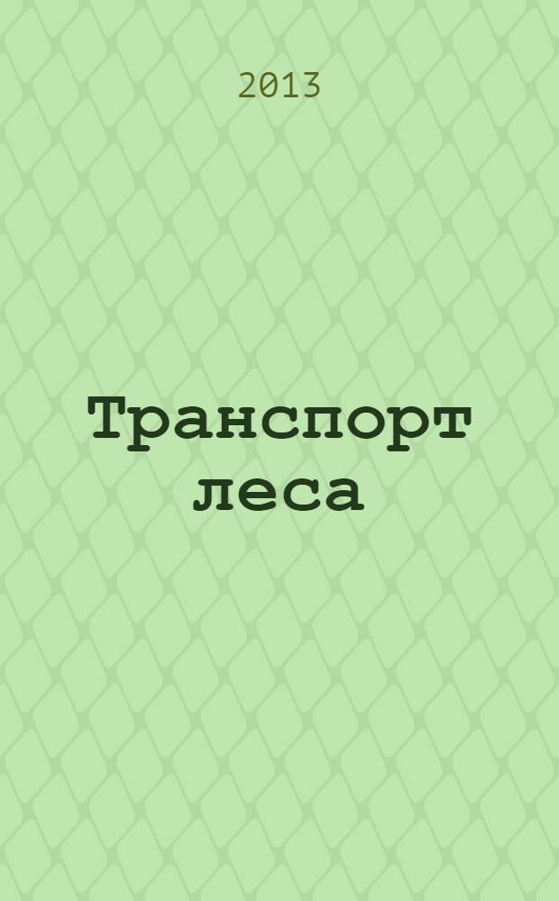 Транспорт леса : учебно-методическое пособие по учебной практике для студентов, обучающихся по направлению подготовки 250400 "Технология лесозаготовительных и деревоперерабатывающих производств", по профилю "Лесоинженерное дело"