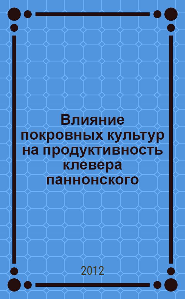 Влияние покровных культур на продуктивность клевера паннонского (Trifolium pannonicum Jacq.) в лесостепи Среднего Поволжья : автореф. дис. на соиск. учен. степ. к. с.- х. н. : специальность 06.01.01 <Общее земледелие>