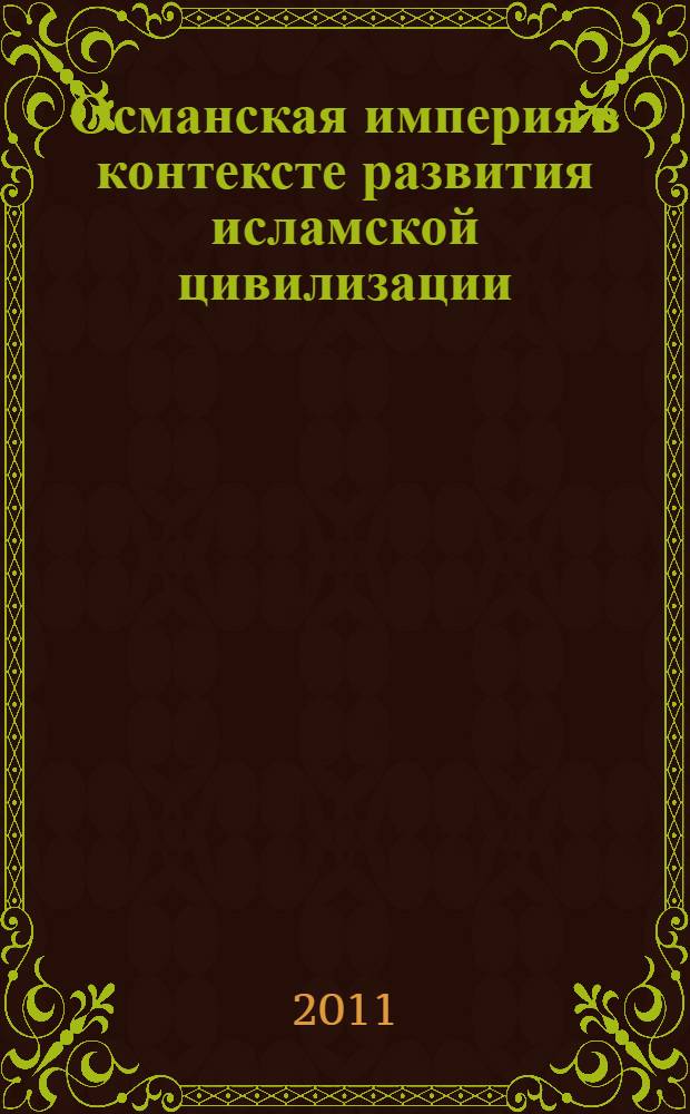 Османская империя в контексте развития исламской цивилизации : учебно-методическое пособие : для студентов третьего курса бакалавриата: обучающихся по направлениям "Международные отношения" и "Регионоведение"