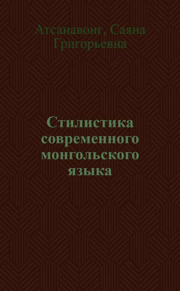 Стилистика современного монгольского языка : учебное пособие для студентов, магистрантов, изучающих монгольский язык как иностранный
