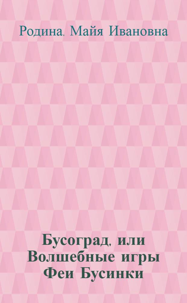 Бусоград, или Волшебные игры Феи Бусинки : методическое пособие по интеллектуально-творческому развитию детей 2-7 лет