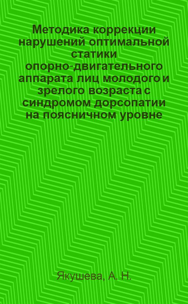 Методика коррекции нарушений оптимальной статики опорно-двигательного аппарата лиц молодого и зрелого возраста с синдромом дорсопатии на поясничном уровне : учебно-методическое издание для студентов по направлению подготовки 034400 "Физическая культура для лиц с отклонениями в состоянии здоровья (адаптивная физическая культура)"