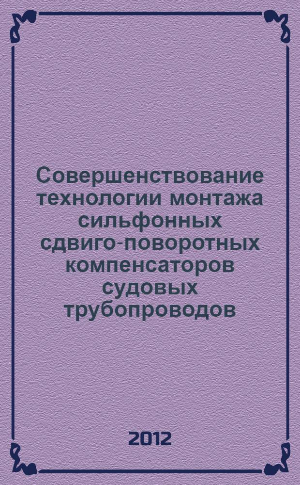 Совершенствование технологии монтажа сильфонных сдвиго-поворотных компенсаторов судовых трубопроводов : автореф. на соиск. уч. степ. к. т. н. : специальность 05.08.04 <Технология судостроения, судоремонта и организация судостроительного производства>