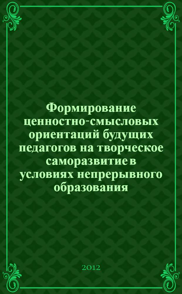 Формирование ценностно-смысловых ориентаций будущих педагогов на творческое саморазвитие в условиях непрерывного образования : автореф. на соиск. уч. степ. д. п. н. : специальность 13.00.01 <Общая педагогика, история педагогики и образования>