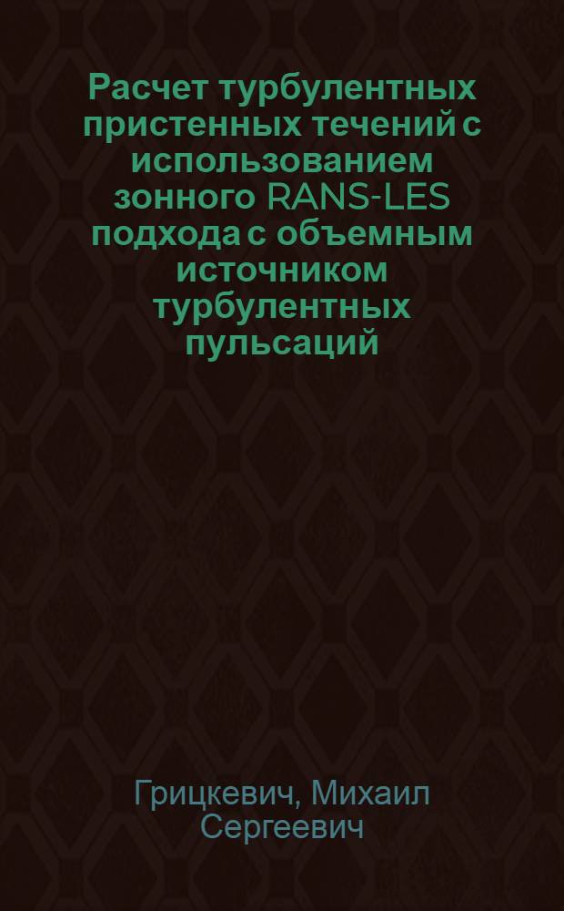 Расчет турбулентных пристенных течений с использованием зонного RANS-LES подхода с объемным источником турбулентных пульсаций : автореф. на соиск. уч. степ. к. ф.-м. н. : специальность 01.02.05 <Механика жидкости, газа и плазмы>
